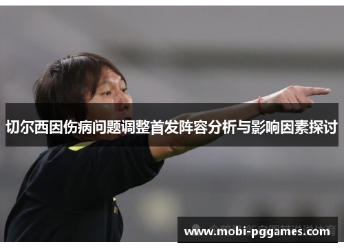 切尔西因伤病问题调整首发阵容分析与影响因素探讨