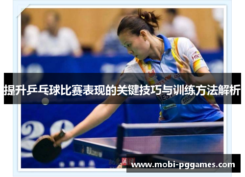 提升乒乓球比赛表现的关键技巧与训练方法解析