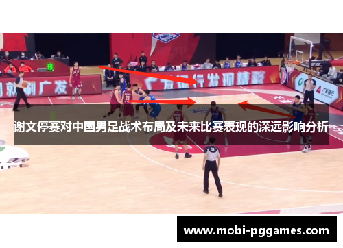 谢文停赛对中国男足战术布局及未来比赛表现的深远影响分析