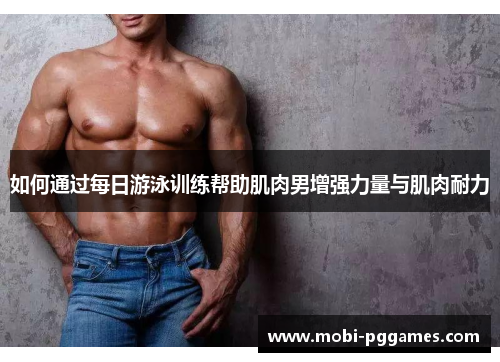 如何通过每日游泳训练帮助肌肉男增强力量与肌肉耐力