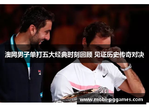 澳网男子单打五大经典时刻回顾 见证历史传奇对决