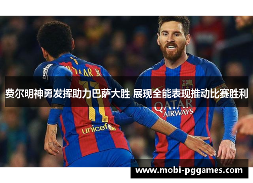 费尔明神勇发挥助力巴萨大胜 展现全能表现推动比赛胜利