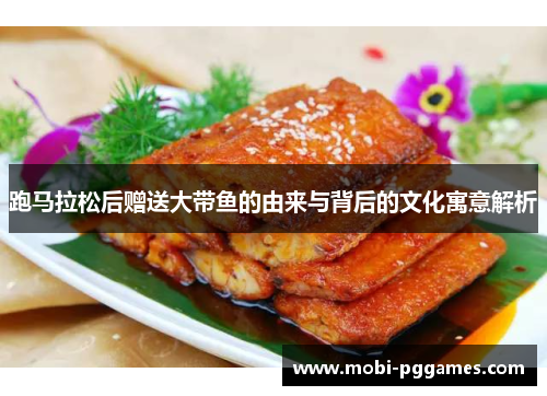 跑马拉松后赠送大带鱼的由来与背后的文化寓意解析