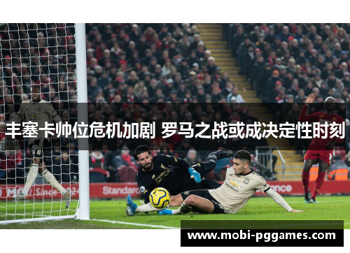 丰塞卡帅位危机加剧 罗马之战或成决定性时刻
