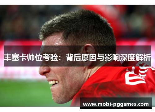 丰塞卡帅位考验：背后原因与影响深度解析