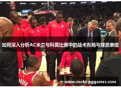如何深入分析AC米兰与科莫比赛中的战术布局与球员表现
