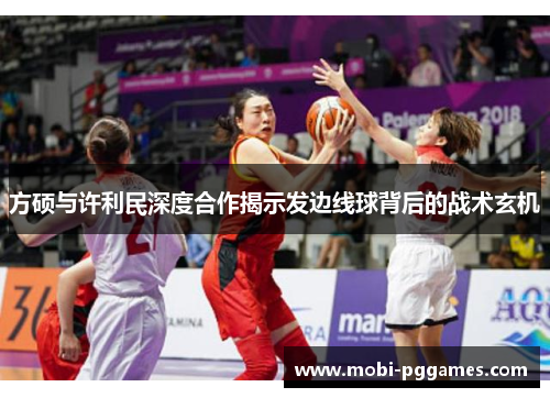 方硕与许利民深度合作揭示发边线球背后的战术玄机