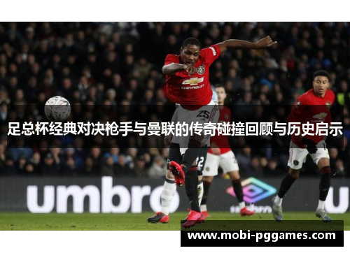 足总杯经典对决枪手与曼联的传奇碰撞回顾与历史启示