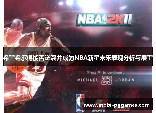 希望希尔德能否逆袭并成为NBA新星未来表现分析与展望