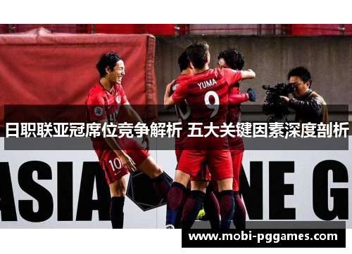 日职联亚冠席位竞争解析 五大关键因素深度剖析