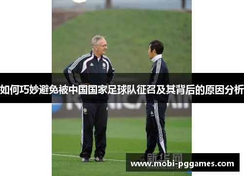 如何巧妙避免被中国国家足球队征召及其背后的原因分析