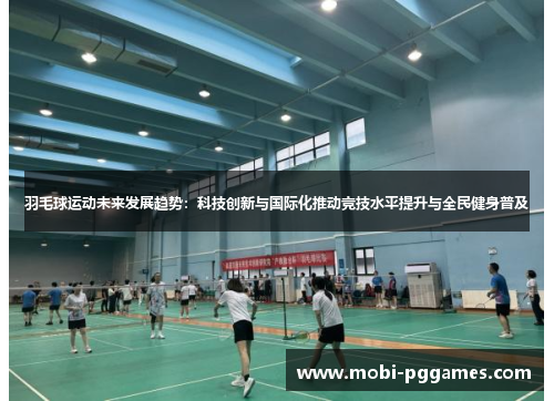 羽毛球运动未来发展趋势：科技创新与国际化推动竞技水平提升与全民健身普及