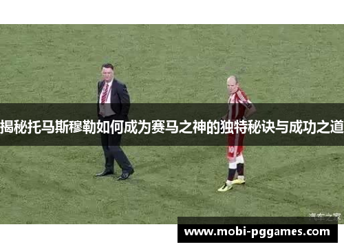 揭秘托马斯穆勒如何成为赛马之神的独特秘诀与成功之道
