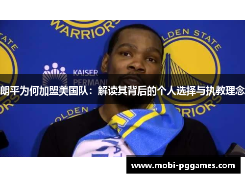 朗平为何加盟美国队：解读其背后的个人选择与执教理念