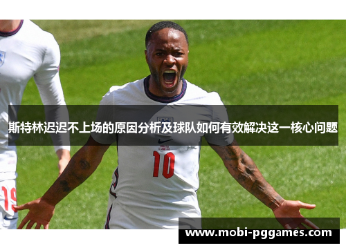 斯特林迟迟不上场的原因分析及球队如何有效解决这一核心问题