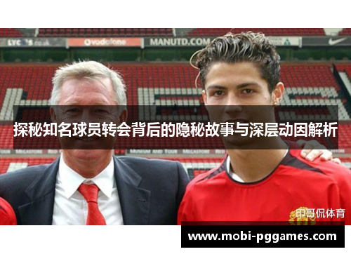 探秘知名球员转会背后的隐秘故事与深层动因解析
